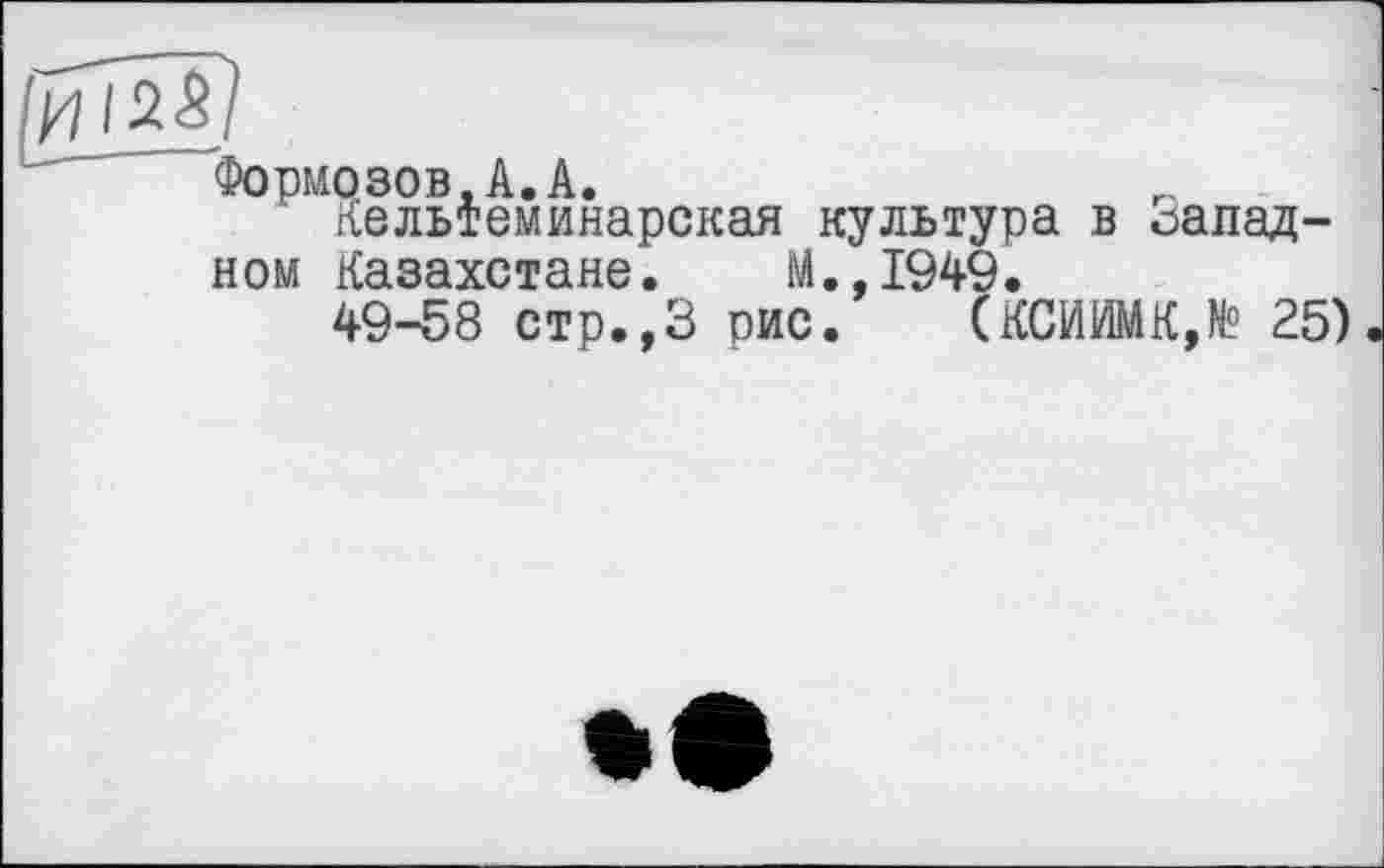 ﻿ЙМ!
Формозов,А.А.
Кельтеминарская культура в «западном Казахстане. М.,1949.
49-58 стр.,3 рис. (КСИИМК,№ 25)